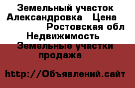 Земельный участок Александровка › Цена ­ 2 500 000 - Ростовская обл. Недвижимость » Земельные участки продажа   